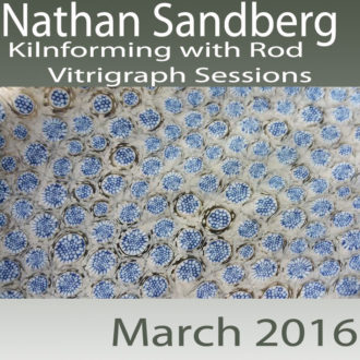 Nathan Sandberg – Kilnforming with Rod: Vitrigraph Sessions